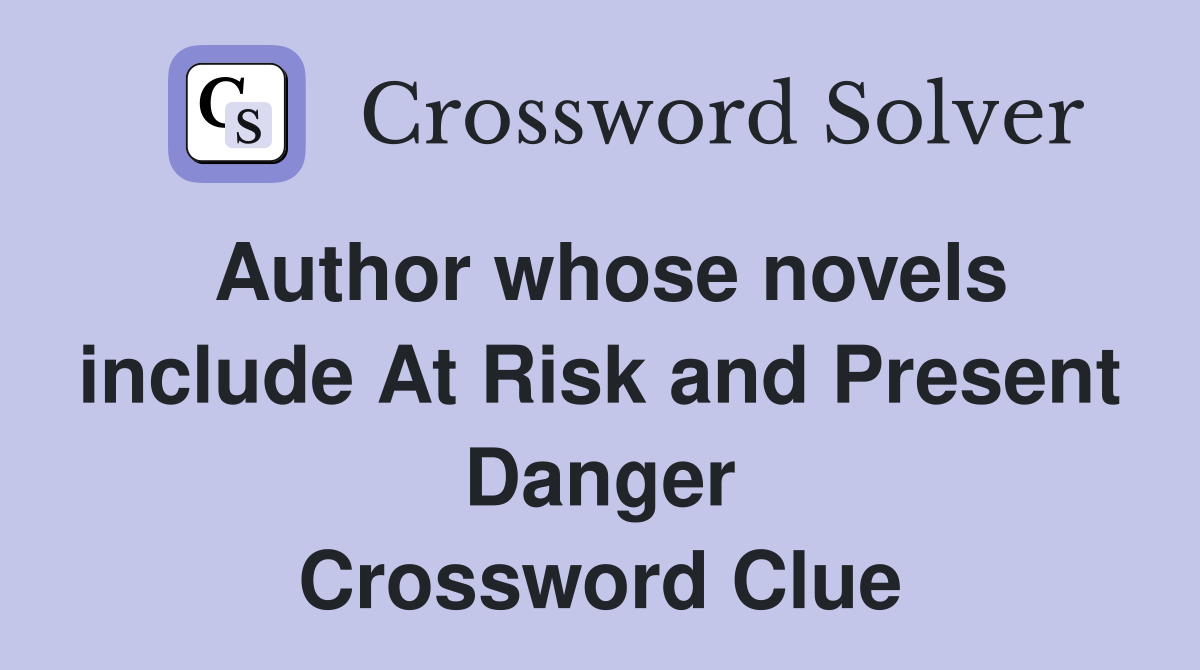 Author whose novels include At Risk and Present Danger Crossword Clue